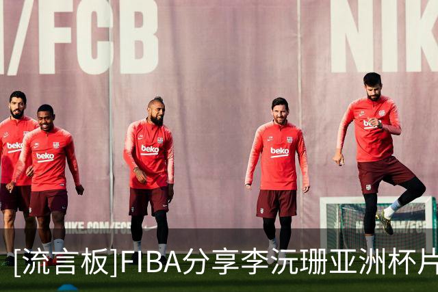 [流言板]FIBA分享李沅珊亚洲杯片段：对阵韩国队李沅珊能否帮助中国站上领奖台